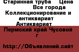 Старинная труба  › Цена ­ 20 000 - Все города Коллекционирование и антиквариат » Антиквариат   . Пермский край,Чусовой г.